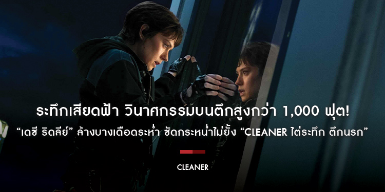 ระทึกเสียดฟ้า วินาศกรรมบนตึกสูงกว่า 1,000 ฟุต! “เดซี ริดลีย์” ล้างบางเดือดระห่ำ ซัดกระหน่ำไม่ยั้ง “Cleaner ไต่ระทึก ตึกนรก”